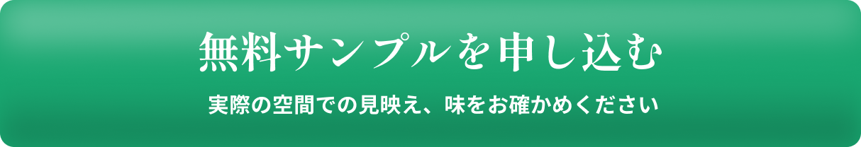 無料サンプルを申し込む 実際の空間での見映え、味をお確かめください